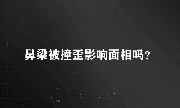 鼻梁被撞歪影响面相吗？