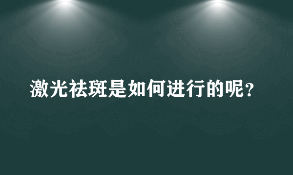 激光祛斑是如何进行的呢？