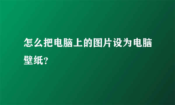 怎么把电脑上的图片设为电脑壁纸？