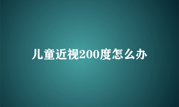 儿童近视200度怎么办