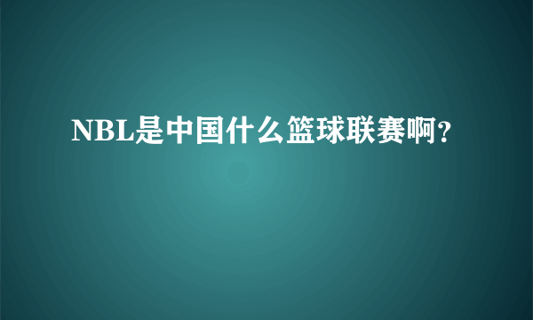 NBL是中国什么篮球联赛啊？