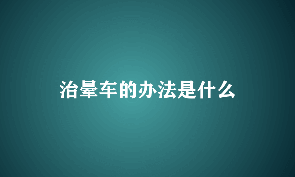 治晕车的办法是什么