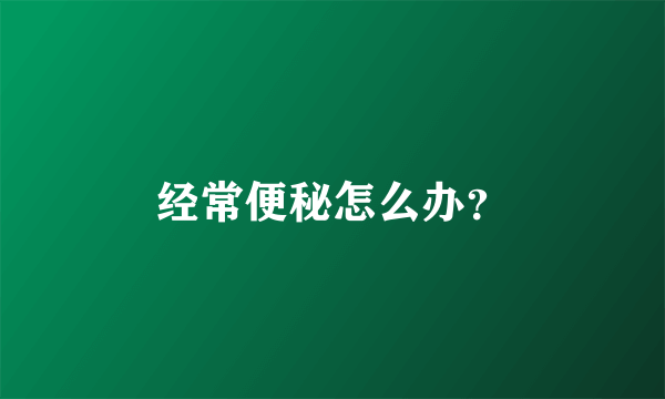 经常便秘怎么办？