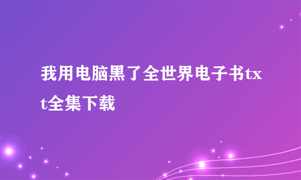 我用电脑黑了全世界电子书txt全集下载