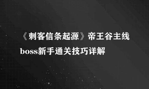 《刺客信条起源》帝王谷主线boss新手通关技巧详解