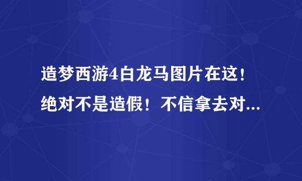 造梦西游4白龙马图片在这！绝对不是造假！不信拿去对照那个隐藏人物