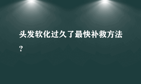 头发软化过久了最快补救方法？