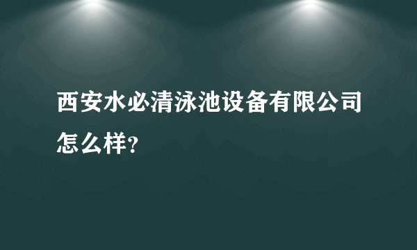 西安水必清泳池设备有限公司怎么样？