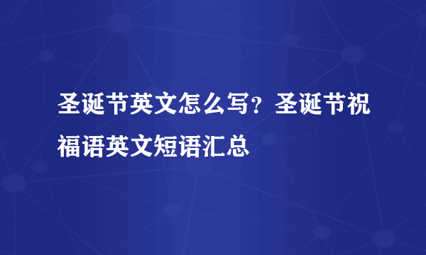 圣诞节英文怎么写？圣诞节祝福语英文短语汇总