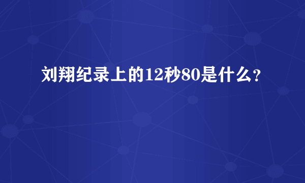 刘翔纪录上的12秒80是什么？