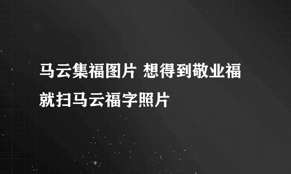 马云集福图片 想得到敬业福就扫马云福字照片