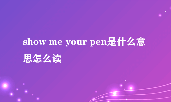 show me your pen是什么意思怎么读