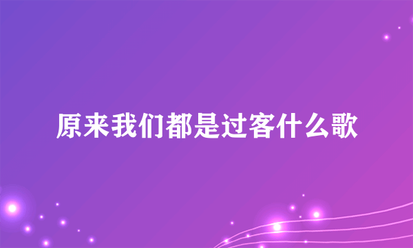 原来我们都是过客什么歌