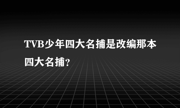 TVB少年四大名捕是改编那本四大名捕？