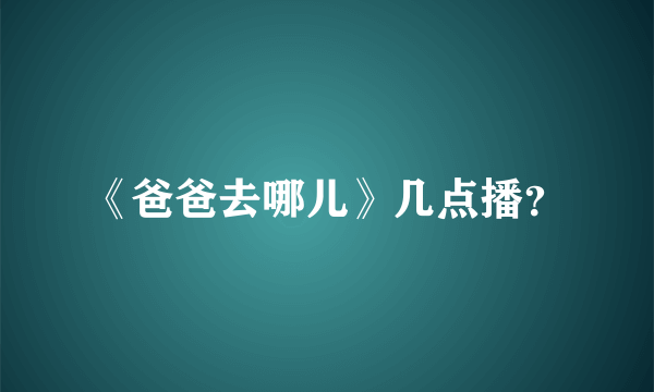 《爸爸去哪儿》几点播？