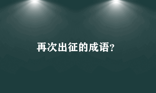 再次出征的成语？