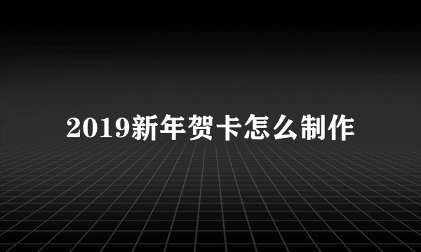 2019新年贺卡怎么制作