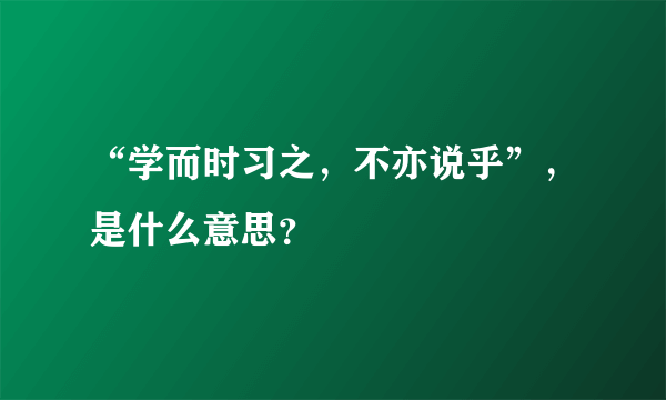 “学而时习之，不亦说乎”，是什么意思？