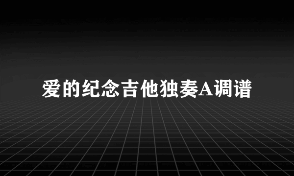 爱的纪念吉他独奏A调谱