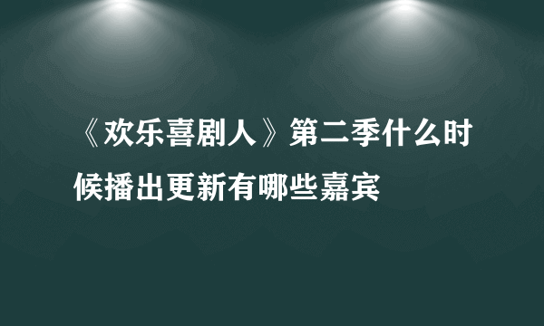 《欢乐喜剧人》第二季什么时候播出更新有哪些嘉宾