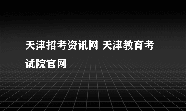 天津招考资讯网 天津教育考试院官网