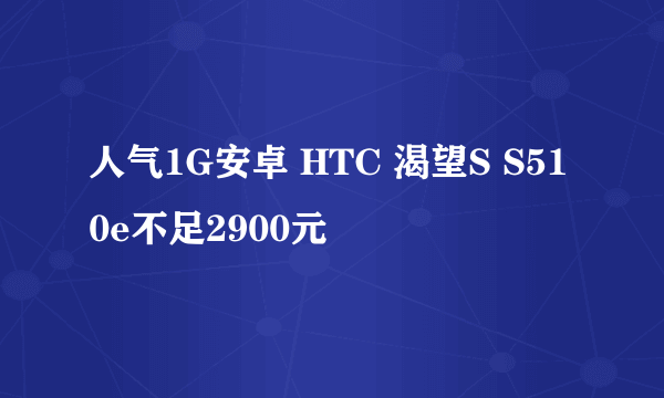 人气1G安卓 HTC 渴望S S510e不足2900元