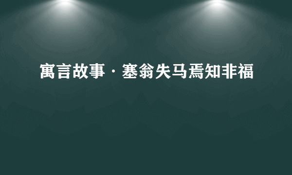 寓言故事·塞翁失马焉知非福