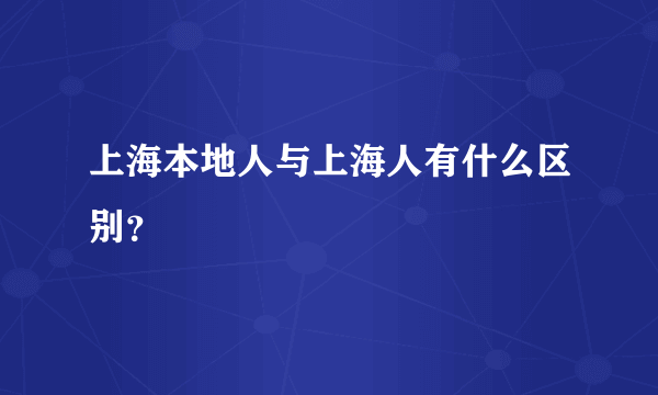 上海本地人与上海人有什么区别？