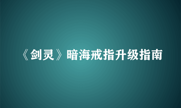 《剑灵》暗海戒指升级指南