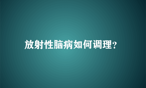 放射性脑病如何调理？