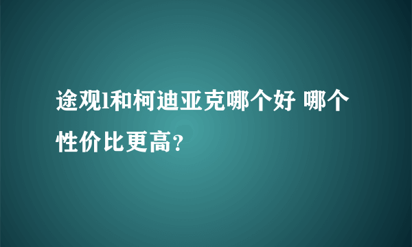 途观l和柯迪亚克哪个好 哪个性价比更高？