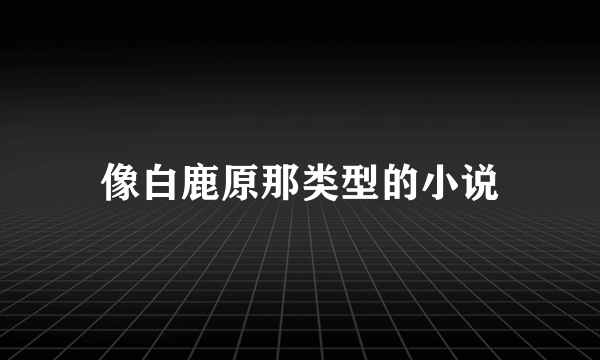 像白鹿原那类型的小说