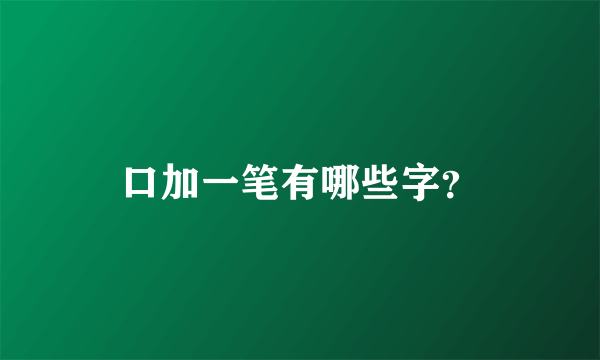 口加一笔有哪些字？