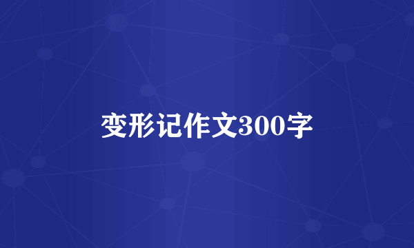 变形记作文300字