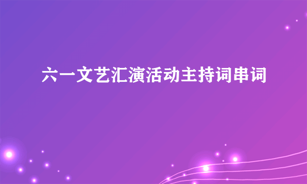 六一文艺汇演活动主持词串词