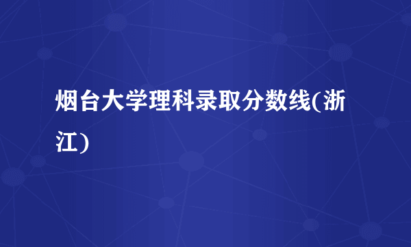 烟台大学理科录取分数线(浙江)