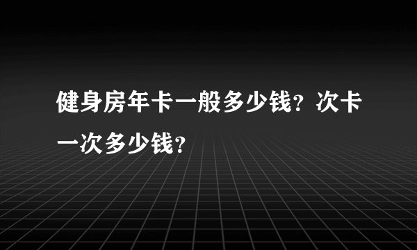 健身房年卡一般多少钱？次卡一次多少钱？