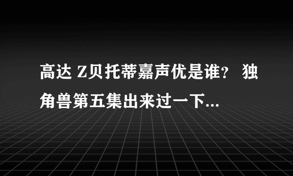 高达 Z贝托蒂嘉声优是谁？ 独角兽第五集出来过一下下的那个