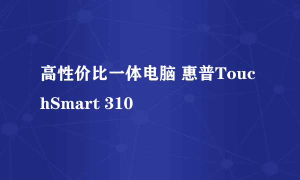 高性价比一体电脑 惠普TouchSmart 310