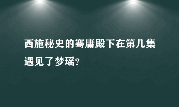 西施秘史的骞庸殿下在第几集遇见了梦瑶？