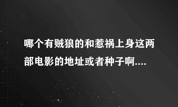 哪个有贼狼的和惹祸上身这两部电影的地址或者种子啊..?要粤语的啊.