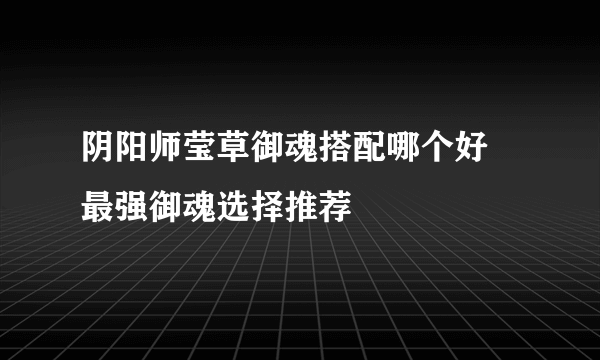 阴阳师莹草御魂搭配哪个好 最强御魂选择推荐