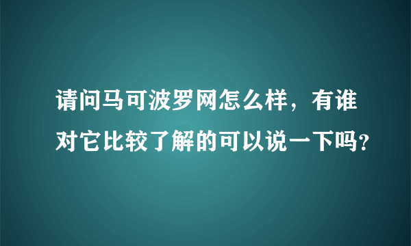 请问马可波罗网怎么样，有谁对它比较了解的可以说一下吗？