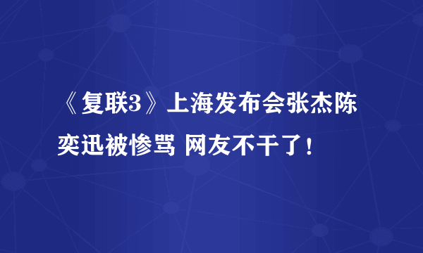 《复联3》上海发布会张杰陈奕迅被惨骂 网友不干了！