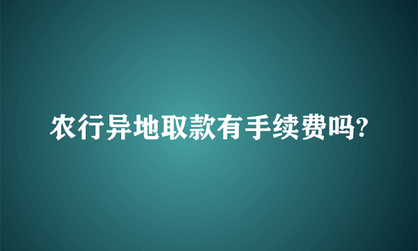 农行异地取款有手续费吗?