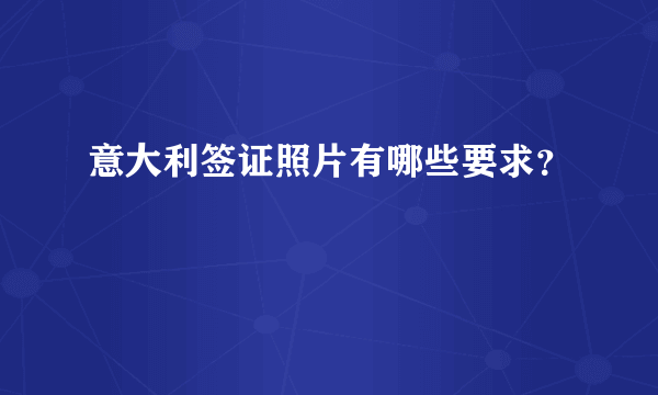 意大利签证照片有哪些要求？