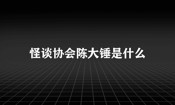 怪谈协会陈大锤是什么