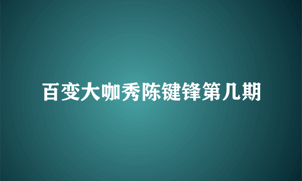 百变大咖秀陈键锋第几期