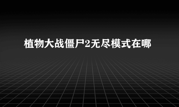 植物大战僵尸2无尽模式在哪