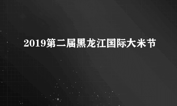 2019第二届黑龙江国际大米节